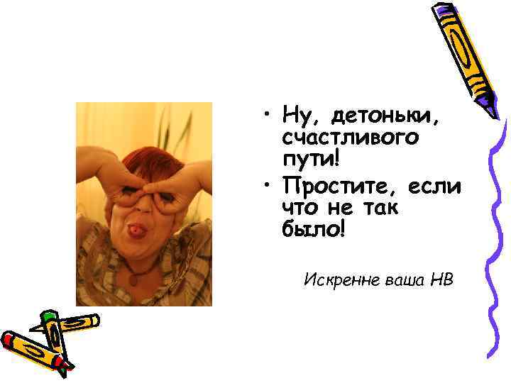  • Ну, детоньки, счастливого пути! • Простите, если что не так было! Искренне