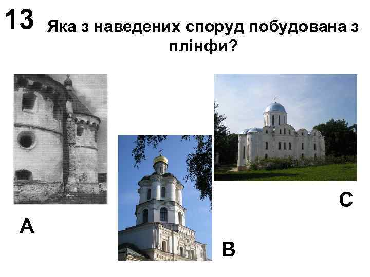 13 Яка з наведених споруд побудована з плінфи? С А В 