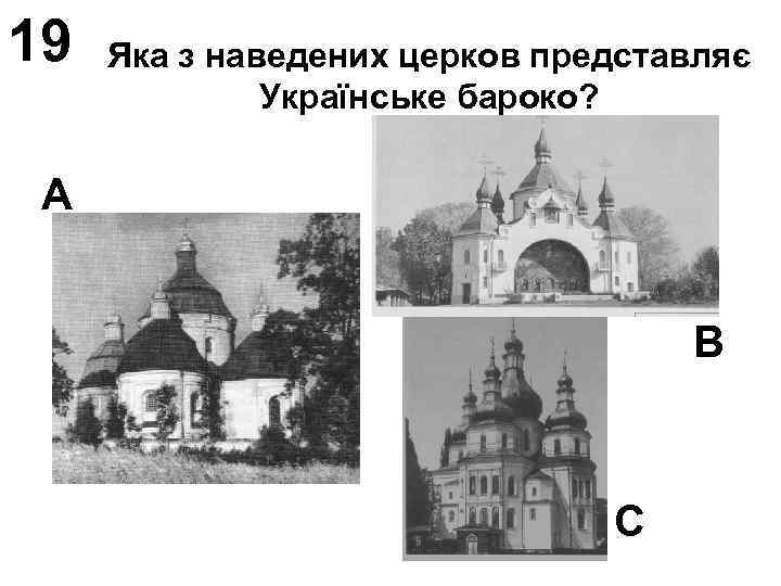 19 Яка з наведених церков представляє Українське бароко? А В С 