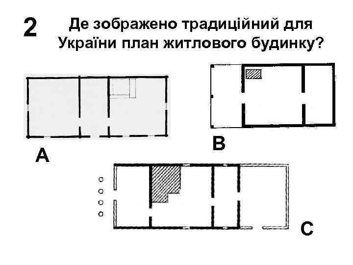 2 A Де зображено традиційний для України план житлового будинку? B C 