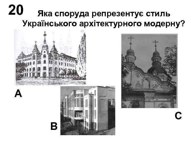 20 Яка споруда репрезентує стиль Українського архітектурного модерну? А В С 