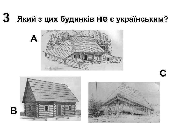 3 Який з цих будинків не є українським? A C B 