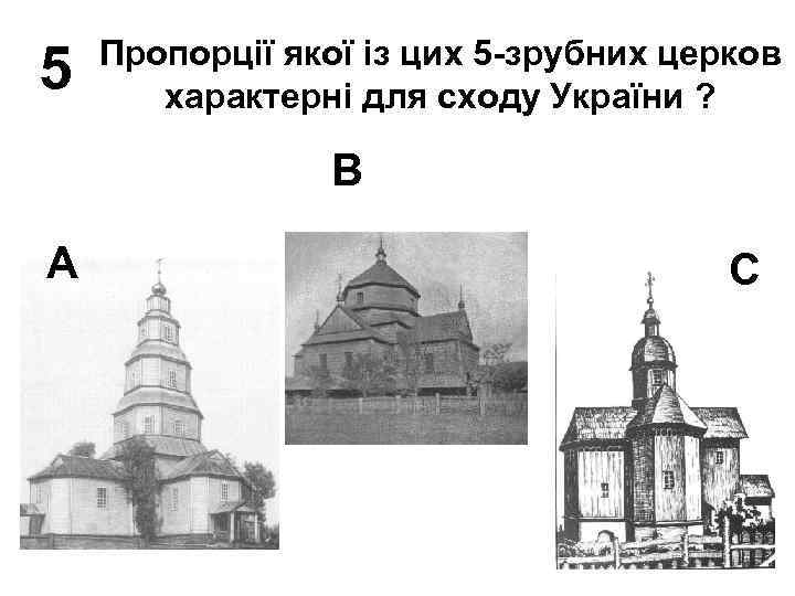 5 Пропорції якої із цих 5 -зрубних церков характерні для сходу України ? В