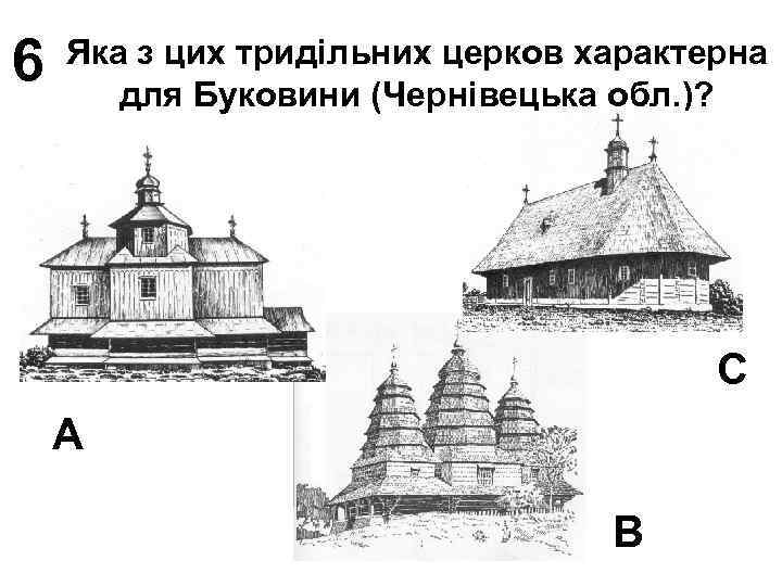6 Яка з цих тридільних церков характерна для Буковини (Чернівецька обл. )? С А