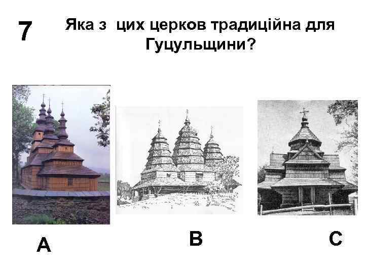 Яка з цих церков традиційна для Гуцульщини? 7 А В С 