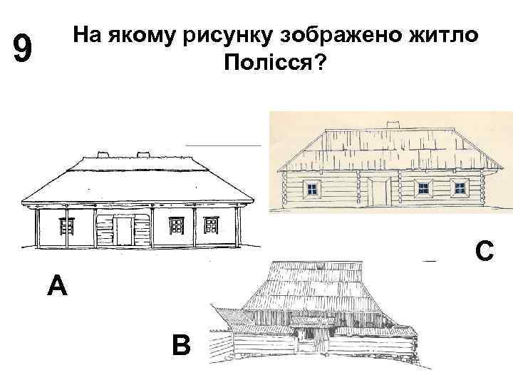 На якому рисунку зображено житло Полісся? 9 С А В 