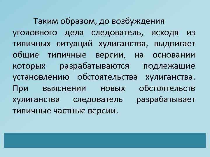 Таким образом, до возбуждения уголовного дела следователь, исходя из типичных ситуаций хулиганства, выдвигает общие