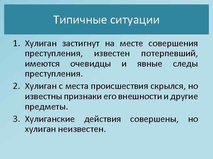 Типичные ситуации 1. Хулиган застигнут на месте совершения преступления, известен потерпевший, имеются очевидцы и