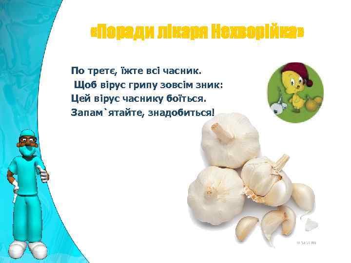  «Поради лікаря Нехворійка» По третє, їжте всі часник. Щоб вірус грипу зовсім зник: