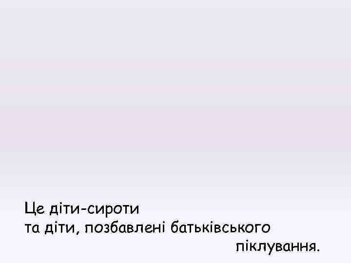 Це діти-сироти та діти, позбавлені батьківського піклування. 