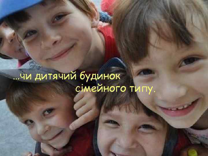 …чи дитячий будинок сімейного типу. 