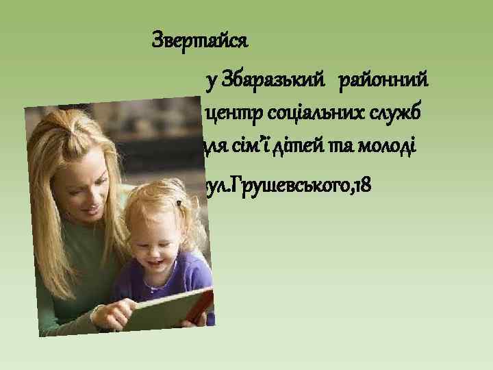 Звертайся у Збаразький районний центр соціальних служб для сім’ї дітей та молоді вул. Грушевського,