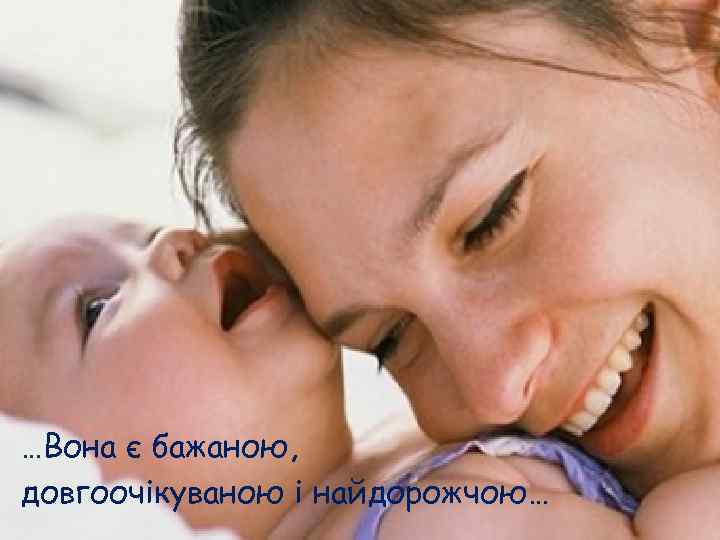 …Вона є бажаною, довгоочікуваною і найдорожчою… 