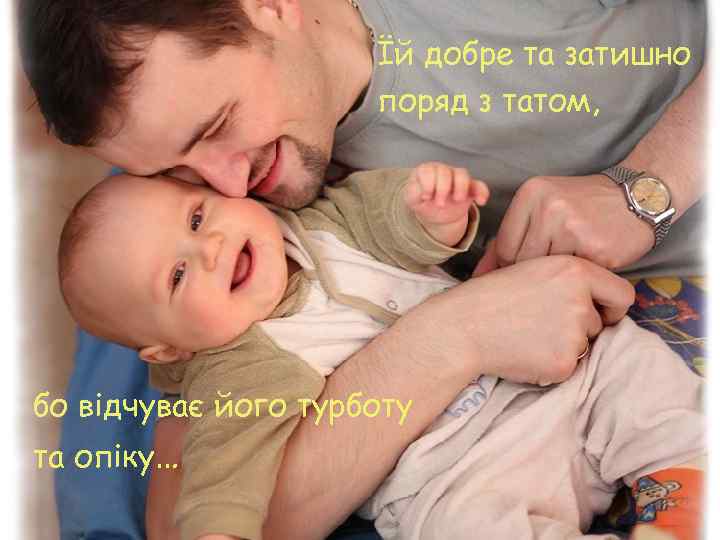 Їй добре та затишно поряд з татом, бо відчуває його турботу та опіку… 