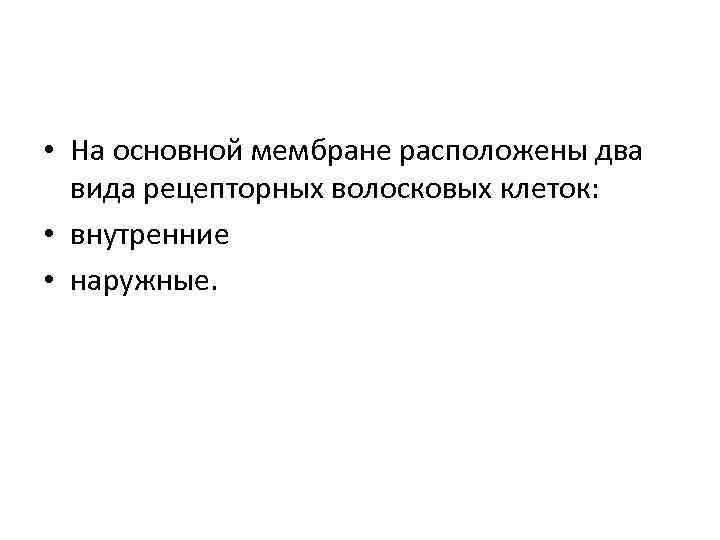  • На основной мембране расположены два вида рецепторных волосковых клеток: • внутренние •