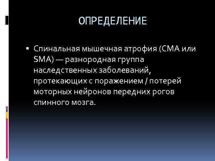 ОПРЕДЕЛЕНИЕ Спинальная мышечная атрофия (СМА или SMA) — разнородная группа наследственных заболеваний, протекающих с