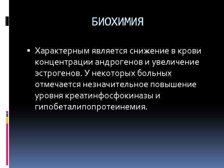 БИОХИМИЯ Характерным является снижение в крови концентрации андрогенов и увеличение эстрогенов. У некоторых больных