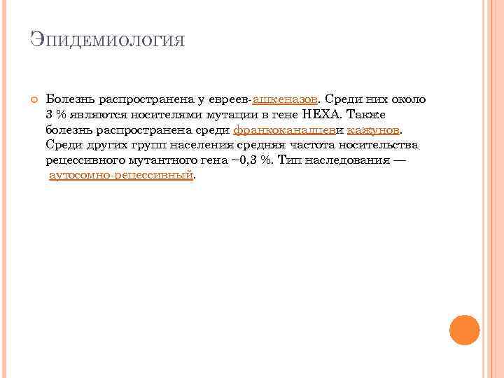 ЭПИДЕМИОЛОГИЯ Болезнь распространена у евреев-ашкеназов. Среди них около 3 % являются носителями мутации в