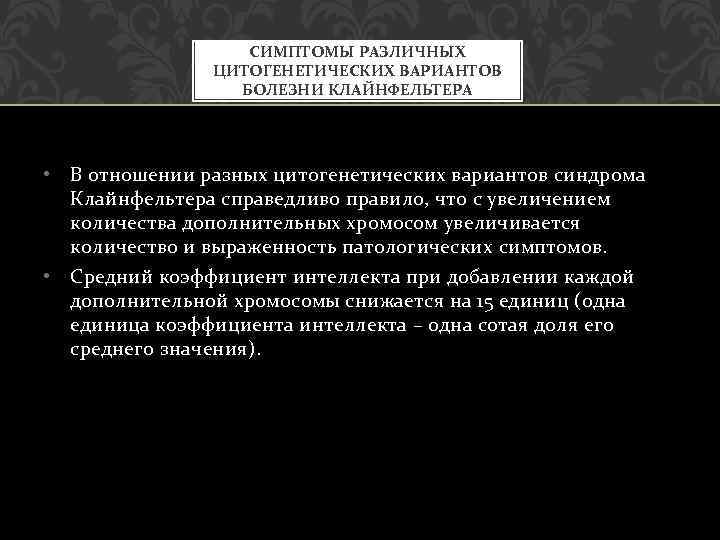 СИМПТОМЫ РАЗЛИЧНЫХ ЦИТОГЕНЕТИЧЕСКИХ ВАРИАНТОВ БОЛЕЗНИ КЛАЙНФЕЛЬТЕРА • В отношении разных цитогенетических вариантов синдрома Клайнфельтера