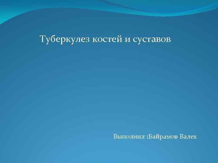 Туберкулез костей и суставов Выполнил : Байрамов Валех 