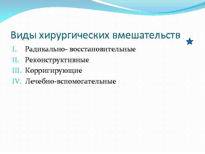 Виды хирургических вмешательств I. III. IV. Радикально- восстановительные Реконструктивные Корригирующие Лечебно-вспомогательные 