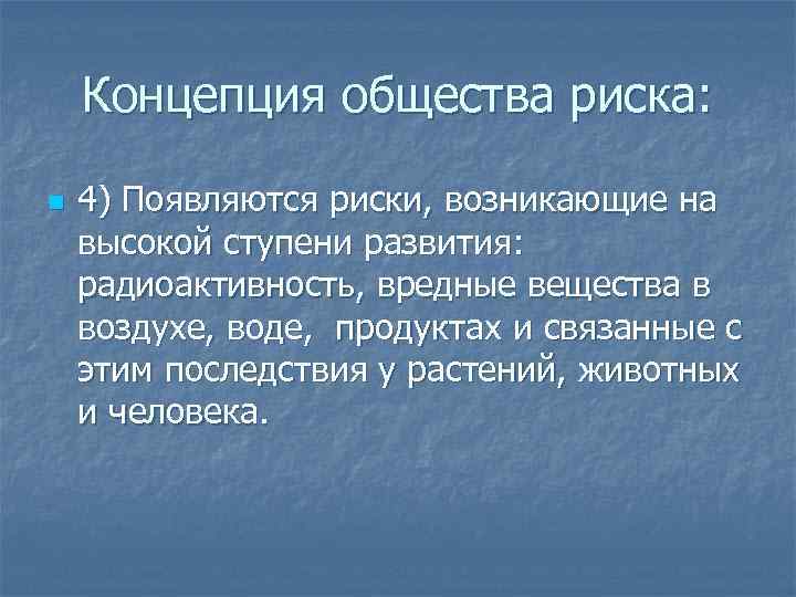 Концепция общества риска: n 4) Появляются риски, возникающие на высокой ступени развития: радиоактивность, вредные