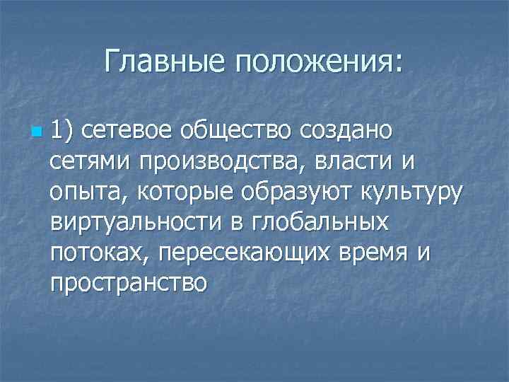 Главные положения: n 1) сетевое общество создано сетями производства, власти и опыта, которые образуют