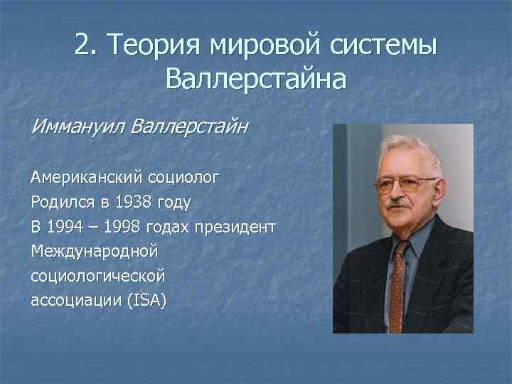 2. Теория мировой системы Валлерстайна Иммануил Валлерстайн Американский социолог Родился в 1938 году В