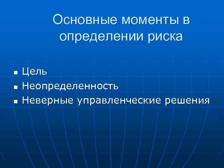 Основные моменты в определении риска n n n Цель Неопределенность Неверные управленческие решения 