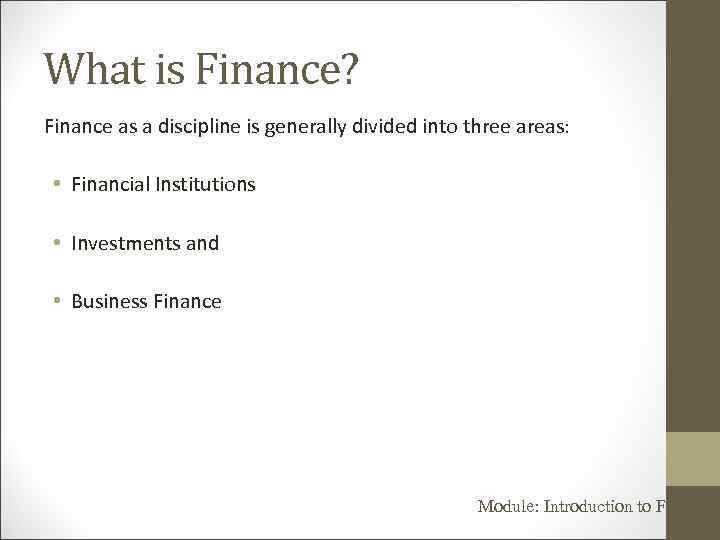 What is Finance? Finance as a discipline is generally divided into three areas: •