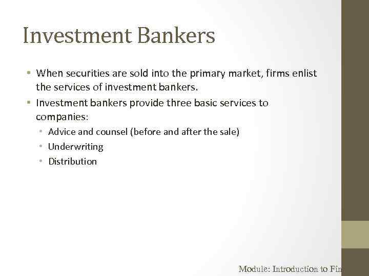 Investment Bankers • When securities are sold into the primary market, firms enlist the