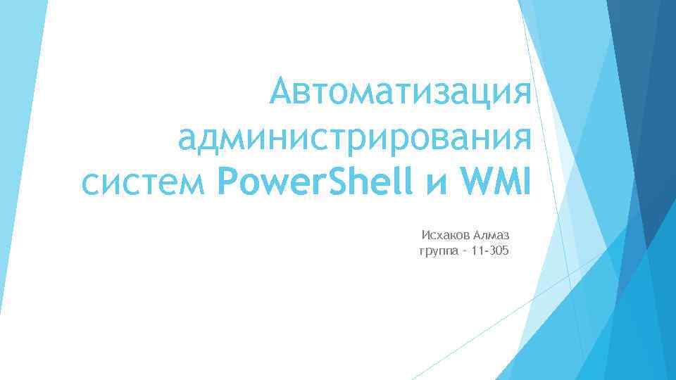Автоматизация администрирования систем Power. Shell и WMI Исхаков Алмаз группа – 11 -305 