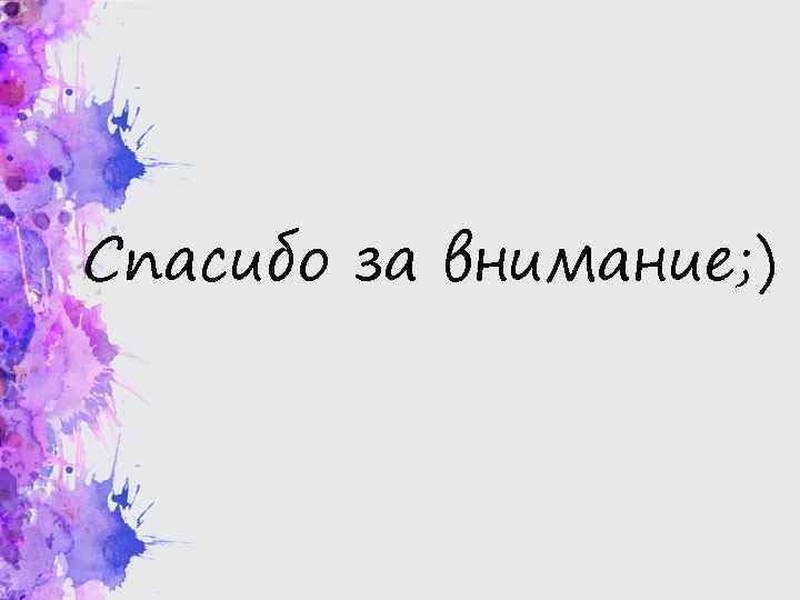 Спасибо за внимание; ) 