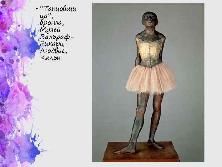  • “Танцовщи ца”, бронза, Музей Вальраф. Рихарц. Людвиг, Кельн 
