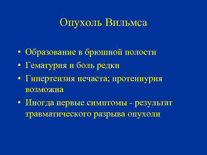 Опухоль Вильмса • Образование в брюшной полости • Гематурия и боль редки • Гипертензия