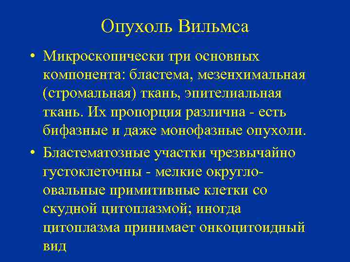 Опухоль Вильмса • Микроскопически три основных компонента: бластема, мезенхимальная (стромальная) ткань, эпителиальная ткань. Их