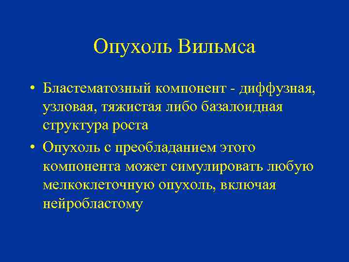 Опухоль Вильмса • Бластематозный компонент - диффузная, узловая, тяжистая либо базалоидная структура роста •