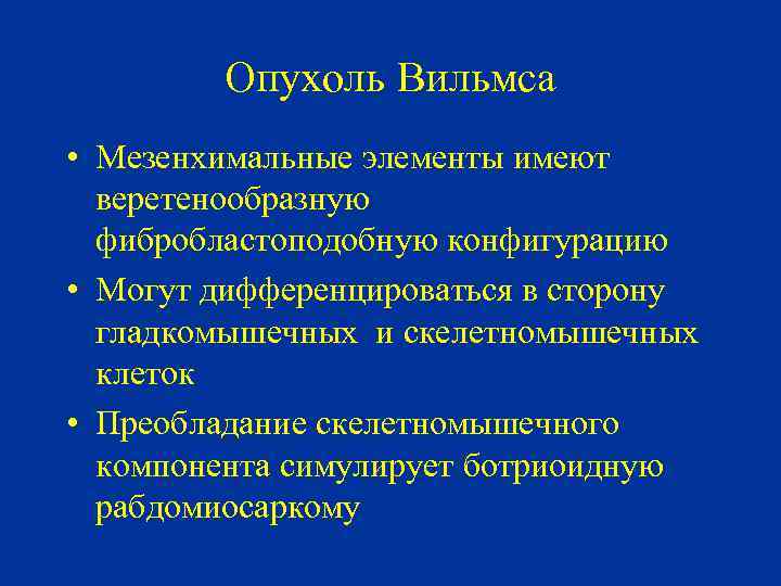 Опухоль Вильмса • Мезенхимальные элементы имеют веретенообразную фибробластоподобную конфигурацию • Могут дифференцироваться в сторону