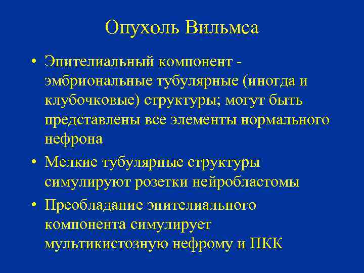 Опухоль Вильмса • Эпителиальный компонент эмбриональные тубулярные (иногда и клубочковые) структуры; могут быть представлены