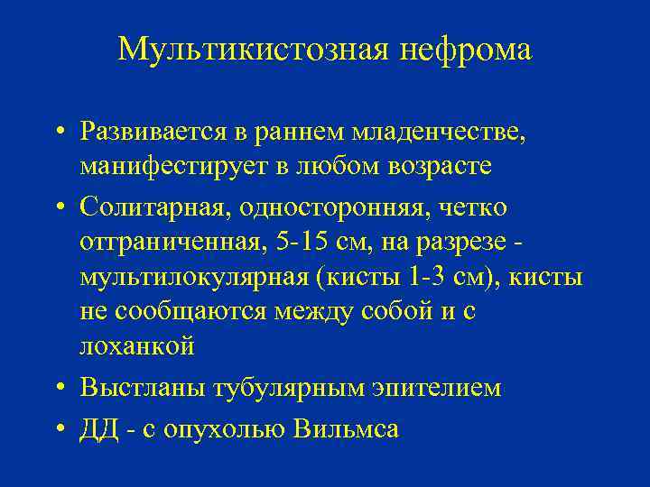 Мультикистозная нефрома • Развивается в раннем младенчестве, манифестирует в любом возрасте • Солитарная, односторонняя,