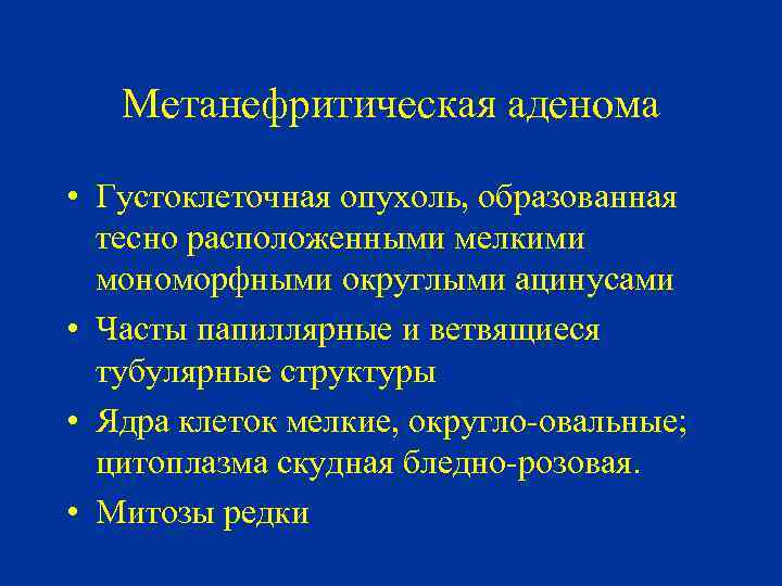 Метанефритическая аденома • Густоклеточная опухоль, образованная тесно расположенными мелкими мономорфными округлыми ацинусами • Часты