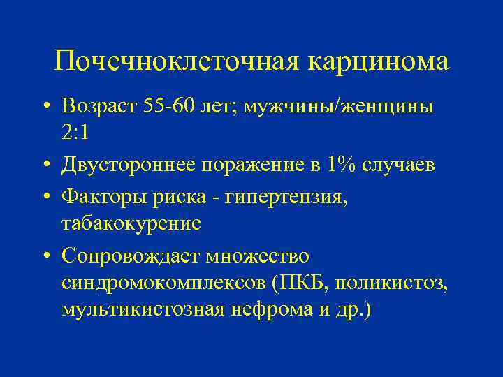 Почечноклеточная карцинома • Возраст 55 -60 лет; мужчины/женщины 2: 1 • Двустороннее поражение в