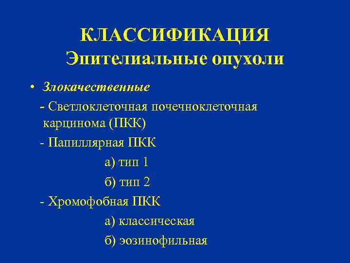 КЛАССИФИКАЦИЯ Эпителиальные опухоли • Злокачественные - Светлоклеточная почечноклеточная карцинома (ПКК) - Папиллярная ПКК а)