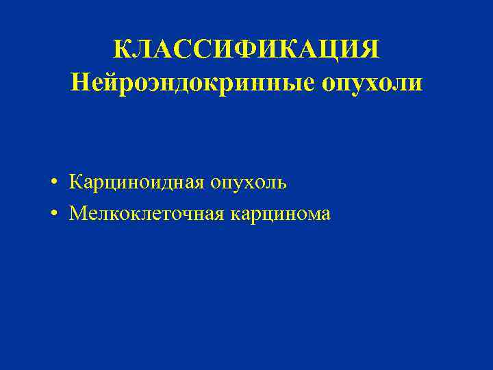 КЛАССИФИКАЦИЯ Нейроэндокринные опухоли • Карциноидная опухоль • Мелкоклеточная карцинома 