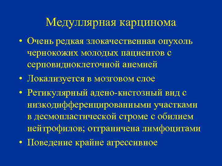 Медуллярная карцинома • Очень редкая злокачественная опухоль чернокожих молодых пациентов с серповидноклеточной анемией •