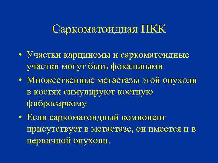 Саркоматоидная ПКК • Участки карциномы и саркоматоидные участки могут быть фокальными • Множественные метастазы