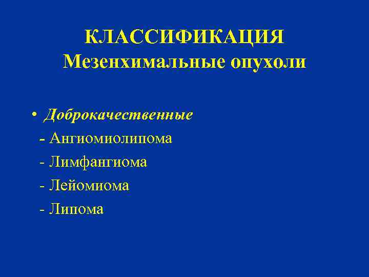 КЛАССИФИКАЦИЯ Мезенхимальные опухоли • Доброкачественные - Ангиомиолипома - Лимфангиома - Лейомиома - Липома 