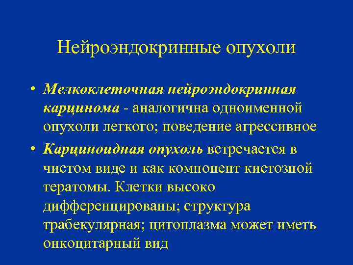 Нейроэндокринные опухоли • Мелкоклеточная нейроэндокринная карцинома - аналогична одноименной опухоли легкого; поведение агрессивное •