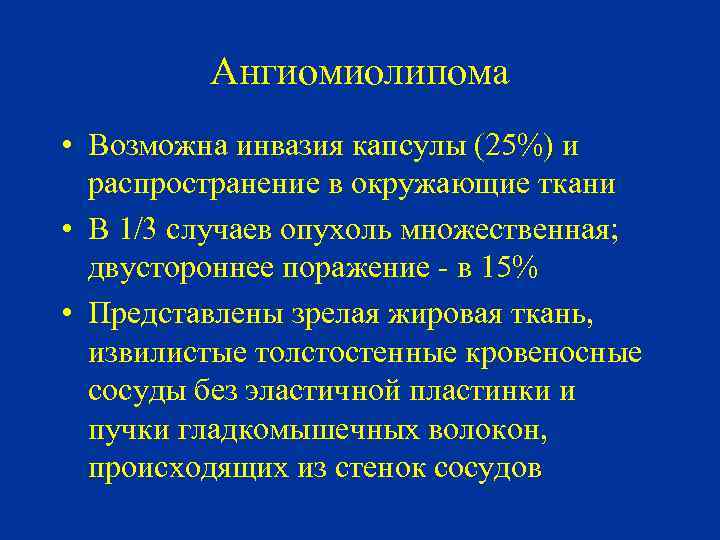 Ангиомиолипома • Возможна инвазия капсулы (25%) и распространение в окружающие ткани • В 1/3