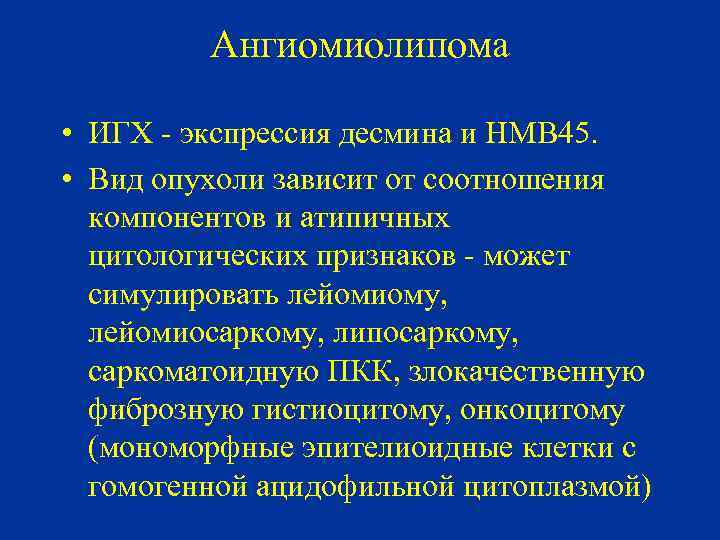 Ангиомиолипома • ИГХ - экспрессия десмина и HMB 45. • Вид опухоли зависит от